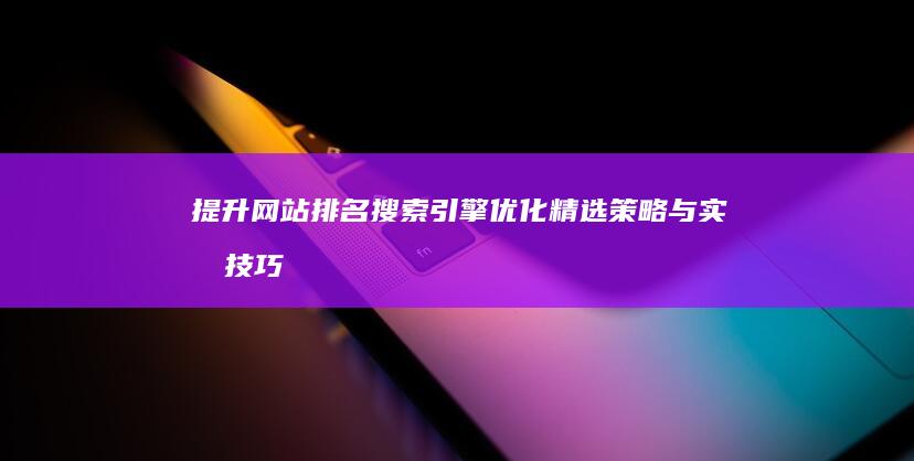 提升网站排名：搜索引擎优化精选策略与实战技巧