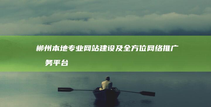 郴州本地专业网站建设及全方位网络推广服务平台